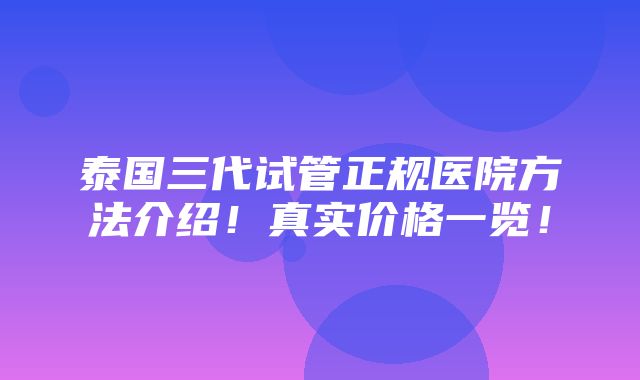 泰国三代试管正规医院方法介绍！真实价格一览！