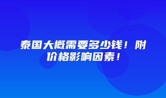 泰国大概需要多少钱！附价格影响因素！