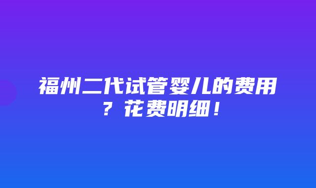 福州二代试管婴儿的费用？花费明细！