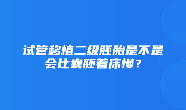 试管移植二级胚胎是不是会比囊胚着床慢？