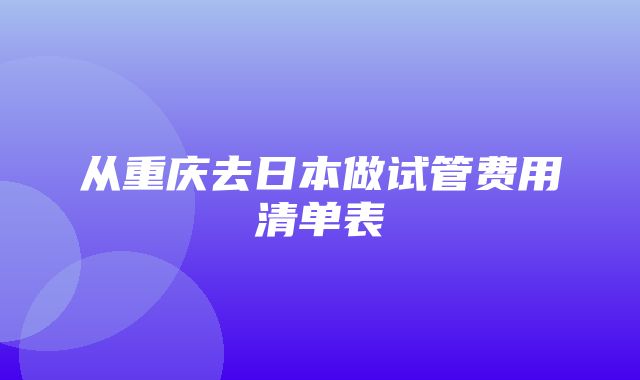 从重庆去日本做试管费用清单表