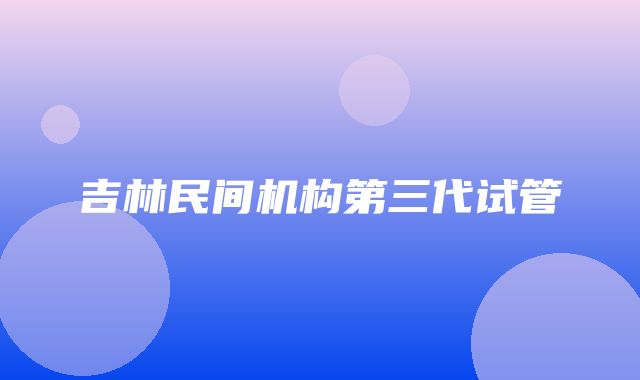 吉林民间机构第三代试管