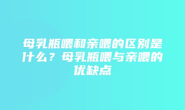 母乳瓶喂和亲喂的区别是什么？母乳瓶喂与亲喂的优缺点