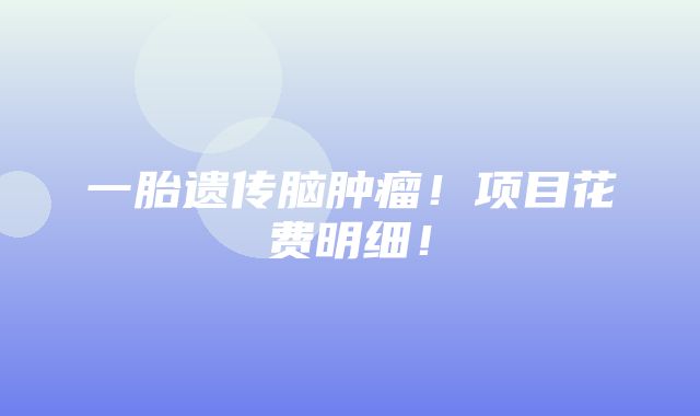 一胎遗传脑肿瘤！项目花费明细！