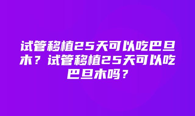 试管移植25天可以吃巴旦木？试管移植25天可以吃巴旦木吗？