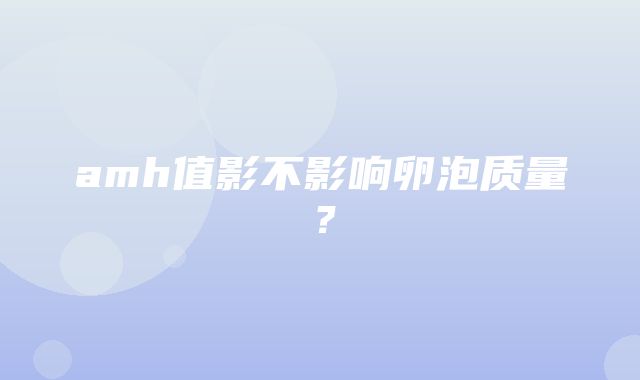 amh值影不影响卵泡质量？