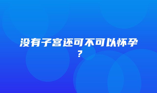 没有子宫还可不可以怀孕？