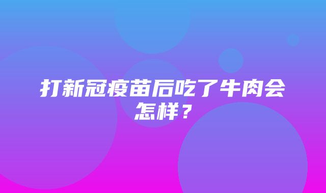 打新冠疫苗后吃了牛肉会怎样？