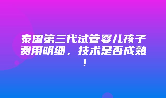 泰国第三代试管婴儿孩子费用明细，技术是否成熟！