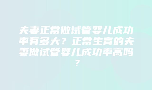 夫妻正常做试管婴儿成功率有多大？正常生育的夫妻做试管婴儿成功率高吗？