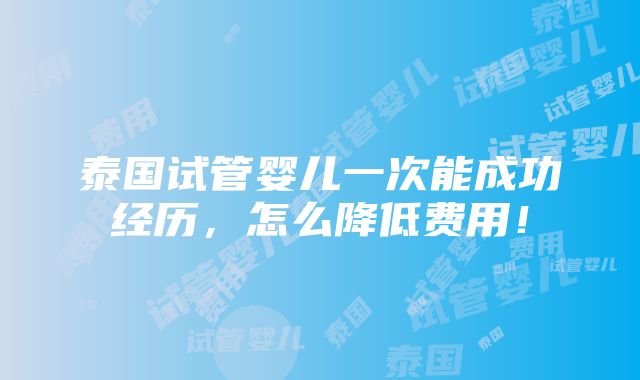 泰国试管婴儿一次能成功经历，怎么降低费用！