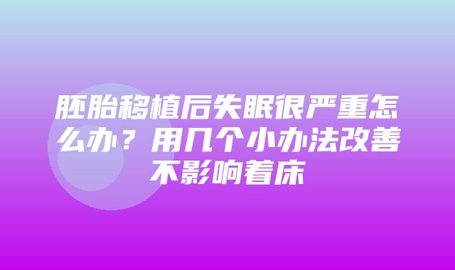 胚胎移植后失眠很严重怎么办？用几个小办法改善不影响着床