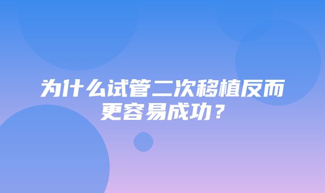 为什么试管二次移植反而更容易成功？