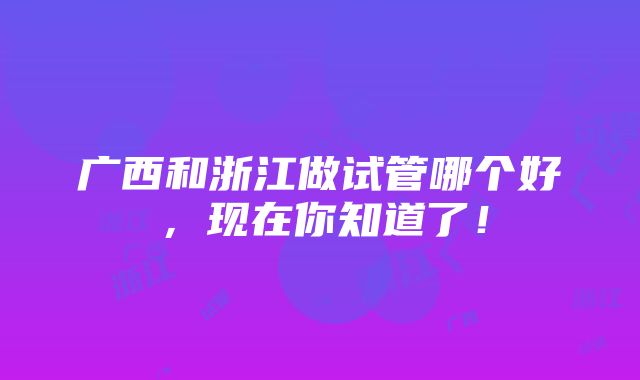 广西和浙江做试管哪个好，现在你知道了！