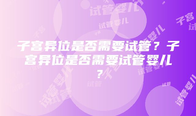 子宫异位是否需要试管？子宫异位是否需要试管婴儿？