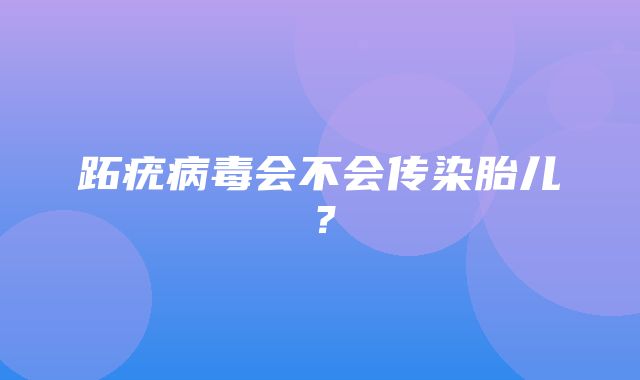 跖疣病毒会不会传染胎儿？