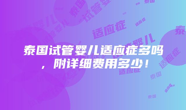 泰国试管婴儿适应症多吗，附详细费用多少！