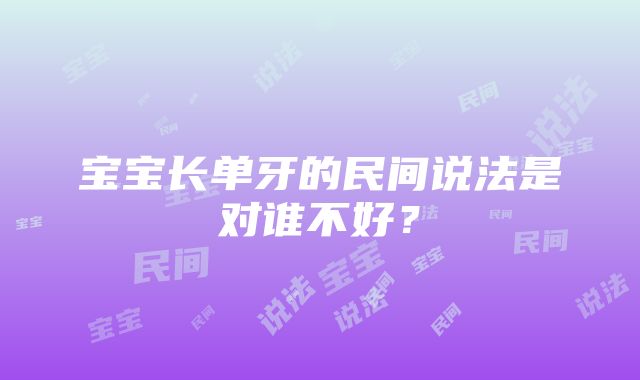 宝宝长单牙的民间说法是对谁不好？