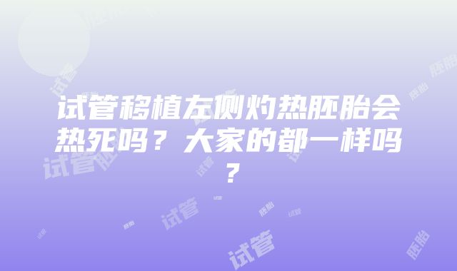 试管移植左侧灼热胚胎会热死吗？大家的都一样吗？