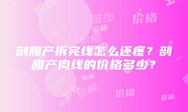 剖腹产拆完线怎么还疼？剖腹产肉线的价格多少？