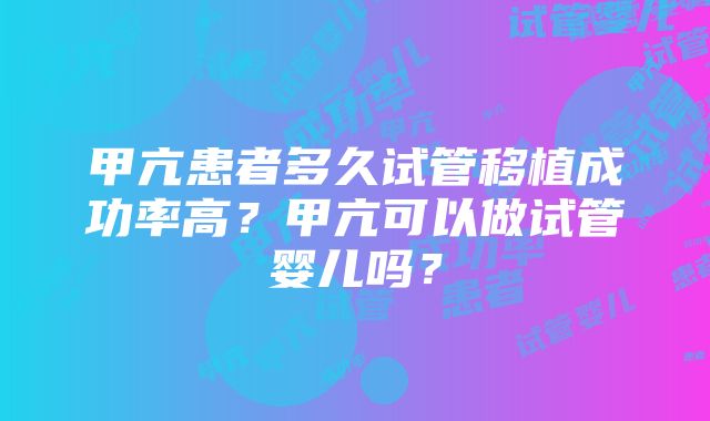 甲亢患者多久试管移植成功率高？甲亢可以做试管婴儿吗？