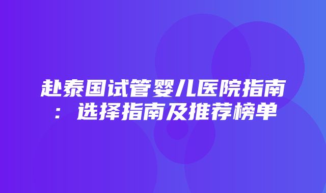 赴泰国试管婴儿医院指南：选择指南及推荐榜单