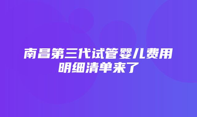 南昌第三代试管婴儿费用明细清单来了