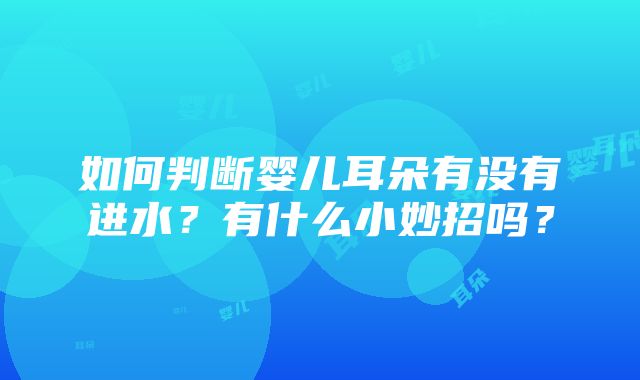 如何判断婴儿耳朵有没有进水？有什么小妙招吗？