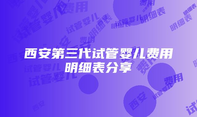 西安第三代试管婴儿费用明细表分享