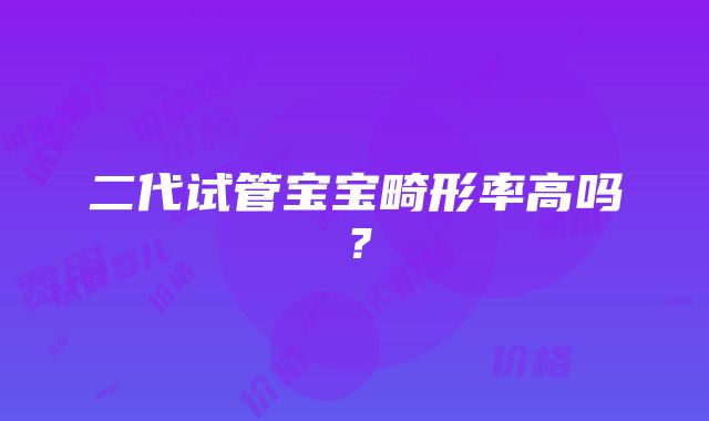 二代试管宝宝畸形率高吗？