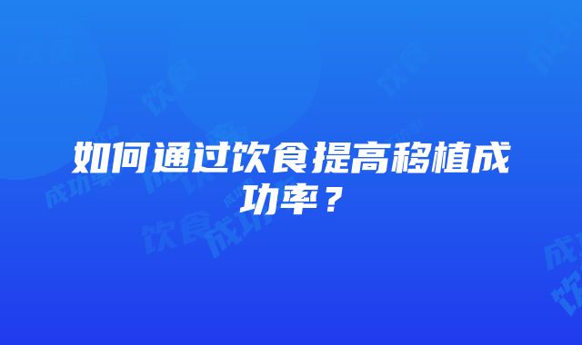 如何通过饮食提高移植成功率？