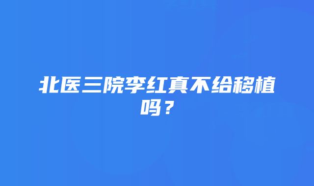 北医三院李红真不给移植吗？