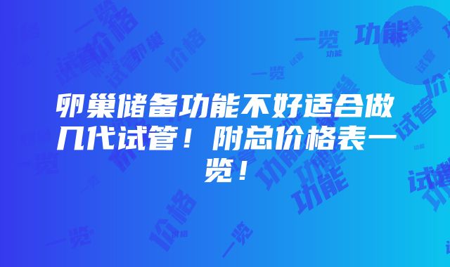 卵巢储备功能不好适合做几代试管！附总价格表一览！