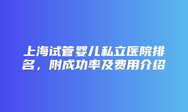 上海试管婴儿私立医院排名，附成功率及费用介绍