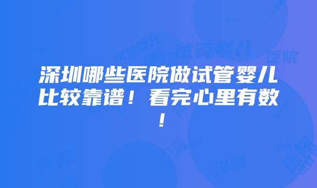 深圳哪些医院做试管婴儿比较靠谱！看完心里有数！