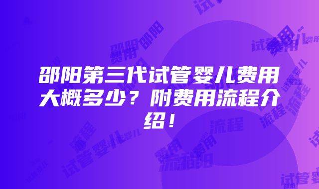 邵阳第三代试管婴儿费用大概多少？附费用流程介绍！