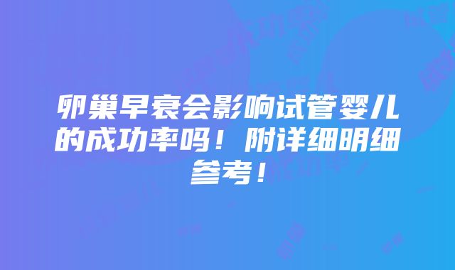 卵巢早衰会影响试管婴儿的成功率吗！附详细明细参考！