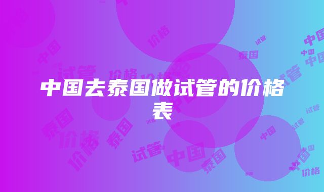 中国去泰国做试管的价格表