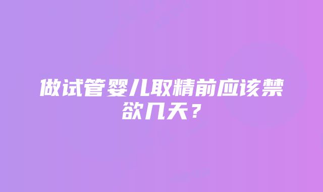 做试管婴儿取精前应该禁欲几天？