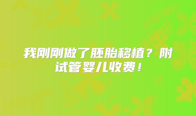 我刚刚做了胚胎移植？附试管婴儿收费！