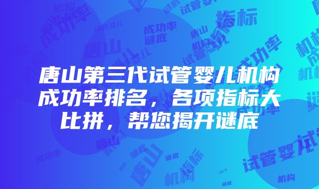 唐山第三代试管婴儿机构成功率排名，各项指标大比拼，帮您揭开谜底