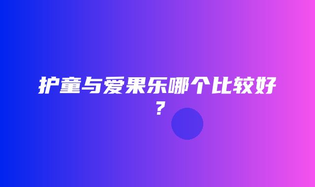 护童与爱果乐哪个比较好？