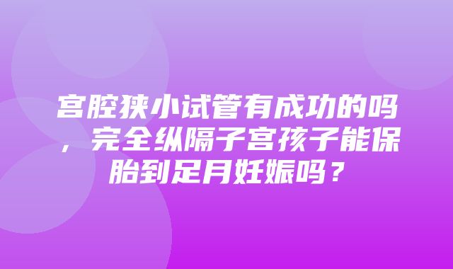 宫腔狭小试管有成功的吗，完全纵隔子宫孩子能保胎到足月妊娠吗？