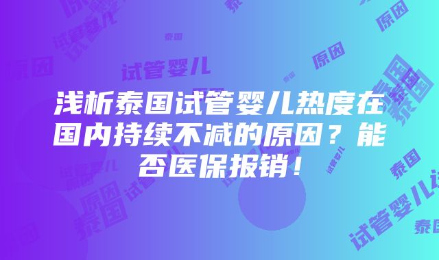 浅析泰国试管婴儿热度在国内持续不减的原因？能否医保报销！