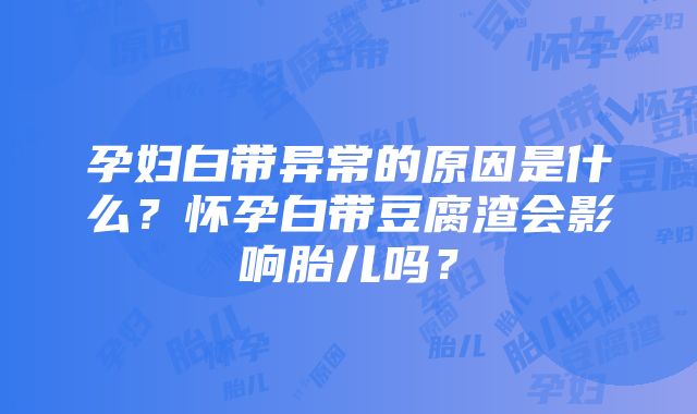 孕妇白带异常的原因是什么？怀孕白带豆腐渣会影响胎儿吗？