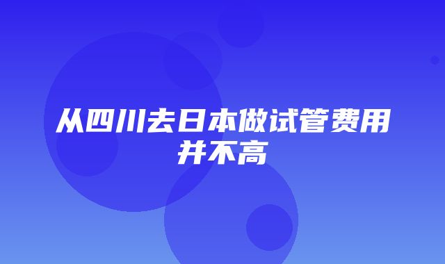 从四川去日本做试管费用并不高