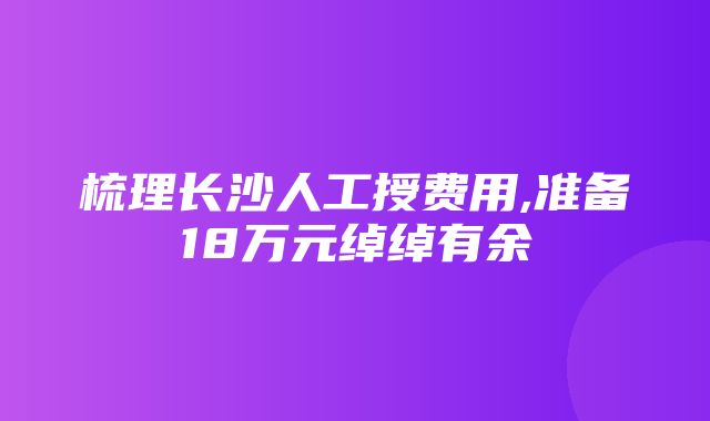 梳理长沙人工授费用,准备18万元绰绰有余