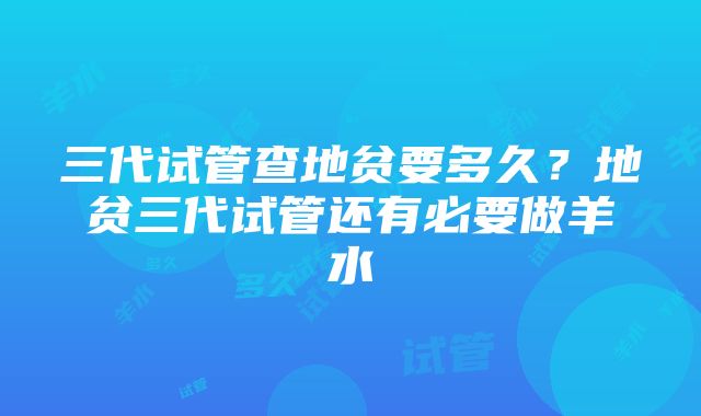 三代试管查地贫要多久？地贫三代试管还有必要做羊水