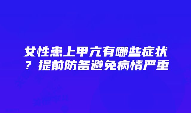 女性患上甲亢有哪些症状？提前防备避免病情严重