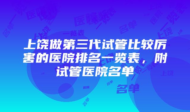 上饶做第三代试管比较厉害的医院排名一览表，附试管医院名单